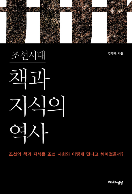 조선시대 책과 지식의 역사 : 조선의 책과 지식은 조선사회와 어떠헥 만나고 헤어졌을까?