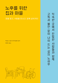 노후를 위한 집과 마을 : 문을 열고, 사람을 만나고, 함께 살아가다 표지 이미지