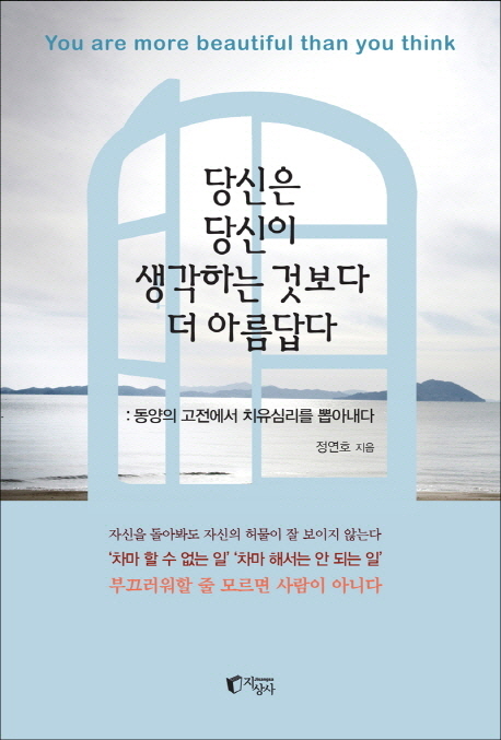 당신은 당신이 생각하는 것보다 더 아름답다 : 동양의 고전에서 치유심리를 뽑아내다 = You are more beautiful than you think