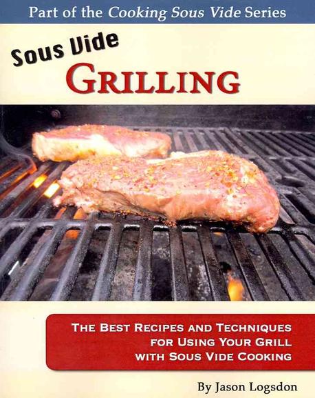 Sous vide Grilling : part of the Cooking Sous Vide Series : by Jason Logsdon.