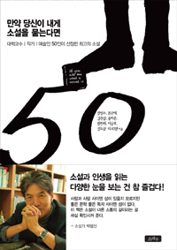만약 당신이 내게 소설을 묻는다면 = If you ask me what a novel is : 대학교수, 작가, 예술인 50인이 선정한 최고의 소설