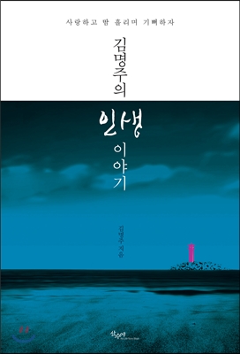(김명주의) 인생 이야기 : 사랑하고 땀 흘리며 기뻐하자