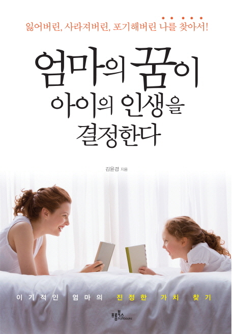 엄마의 꿈이 아이의 인생을 결정한다 : 잃어버린, 사라져버린, 포기해버린 나를 찾아서