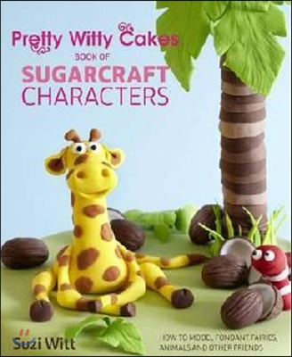 Pretty Witty Cakes book of sugarcraft characters : how to model fondant fairies, animals and other friends