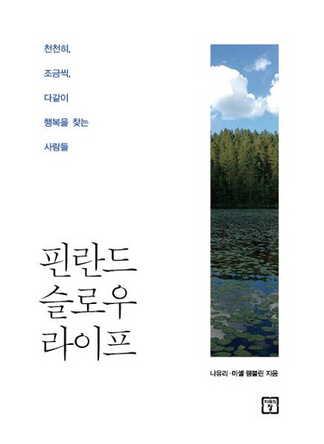 핀란드 슬로우 라이프 = Slow life in Finland : 천천히, 조금씩, 다 같이 행복을 찾는 사람들=People finding happiness together, one step at a time