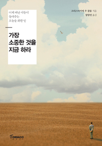 가장 소중한 것을 지금 하라 - [전자책]  : 어제 떠난 이들이 들려주는 오늘을 위한 말