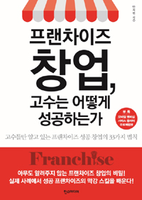 프랜차이즈 창업, 고수는 어떻게 성공하는가  : 고수들만 알고 있는 프랜차이즈 성공 창업의 33가지 법칙