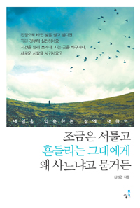 조금은 서툴고 흔들리는 그대에게 왜 사느냐고 묻거든 (내일을 약속하는 삶에 대하여)