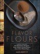 Flavor Flours (A New Way to Bake with Teff, Buckwheat, Sorghum, Other Whole & Ancient Grains, Nuts & Non-Wheat Flours)