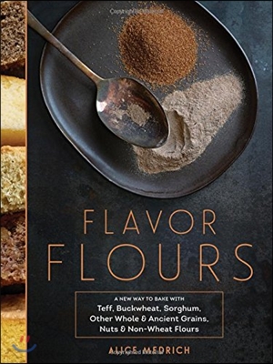 Flavor flours : a new way to bake with teff, buckwheat, sorghum, other whole & ancient grains, nuts & non-wheat flours