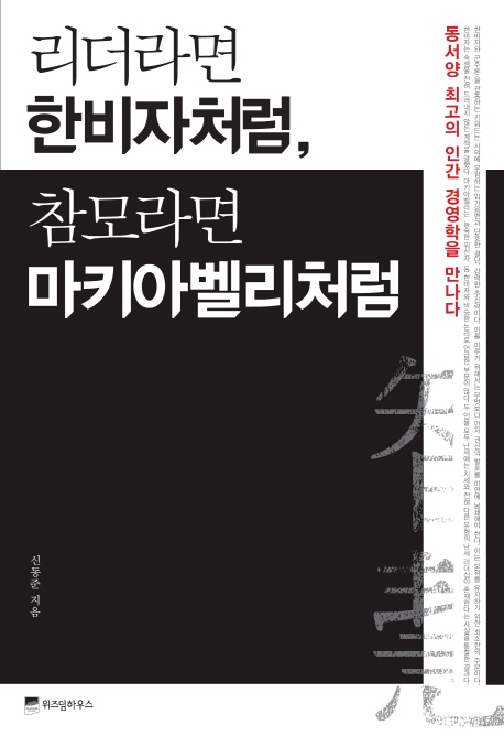 리더라면 한비자처럼, 참모라면 마키아벨리처럼 (동서양 최고의 인간 경영학을 만나다)