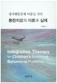 (<span>정</span><span>서</span><span>행</span><span>동</span>문제 아<span>동</span>을 위한)통합치료의 이론과 실제 = Integrative therapy for children's emotional behavioral problems