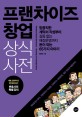 프랜차이즈 창업 상식사전 (믿음직한 계약서 작성부터 갈등 없는 매장운영까지 돈이 되는 65가지 이야기)