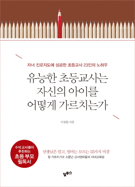 유능한 초등교사는 자신의 아이를 어떻게 가르치는가 (자녀 진로지도에 성공한 초등교사 23인의 노하우)