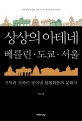 상상의 아테네, 베를린.도쿄.서울  : 기억과 건축이 빚어낸 불협화음의 문화사
