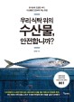 우리 식탁 위의 수산물, 안전합니까? (방사능에 오염된 바다, 수산물을 건강하게 먹는 방법)