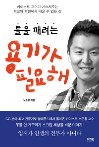 틀을 깨려는 용기가 필요해 (카이스트 교수가 가르쳐주는 학교와 학원에서 배울 수 없는 것)