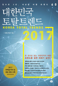 대한민국 토탈 트렌드 2017 : 앞으로 3년, 세상을 바꿀 트렌드 60