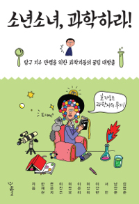소년소녀, 과학하라! (탐구 지수 만렙을 위한 과학자들의 꿀팁 대방출)