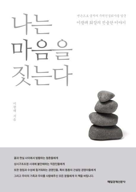 나는 마음을 짓는다  : 맨손으로 굴지의 주택건설회사를 일군 이광래 회장의 진솔한 이야기 / 이...