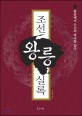 조선<span>왕</span>릉실록 : <span>왕</span>릉에서 조선의 역사를 읽다