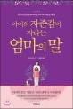 아이의 자존감이 자라는 엄마의 말 (부모의 언어 습관부터 바꾸는 우리 아이 자존감 처방전)