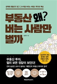 부동산 왜? 버는 사람만 벌까  : 정책에 흔들리지 않고 고수익을 부르는 부동산 투자의 핵심