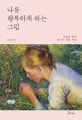 나를 행복하게 하는 그림 (명화와 함께 떠나는 마음 여행)