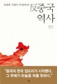 반중국역사 (오랑캐 주변국 지식인이쓴,상상 속 중국 4,000년사는 잊어라)