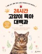 (24시간) 고양이 육아 대백과  : 질병, 심리, 생활, 입양, 노령묘 케어법까지 모두 알려주는
